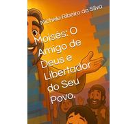 Moisés: O Amigo de Deus e Libertador do Seu Povo.