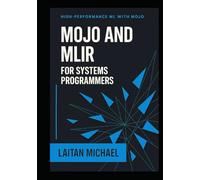 MOJO AND MLIR FOR SYSTEMS PROGRAMMERS: Build domain-specific languages and high performance compilers for AI and scientific computing