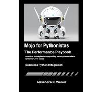 Mojo for Pythonistas: The Performance Playbook: Practical Strategies for Upgrading Your Python Code to Systems-Level Speed