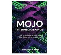 Mojo Intermediate Guide: How to Optimise AI Code and Push Beyond Python’s Limits (Mastering Emerging Programming Languages)