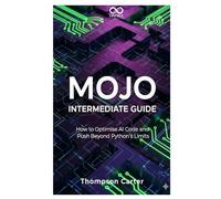 Mojo Intermediate Guide: How to Optimise AI Code and Push Beyond Python’s Limits (Mastering Emerging Programming Languages)