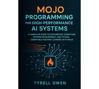 Mojo Programming for High-Performance AI Systems: A Complete Guide to Accelerated Computing, Systems Development, and Python-Compatible Machine Learning with Mojo