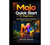 Mojo Quick Start for Beginners: Learn Mojo Programming from Scratch with Python Integration, Performance Optimization, and Real-World AI Projects (Modern Programming Languages Made Easy)