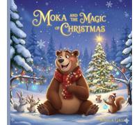 Moka and the Magic of Christmas: Discover the True Magic of Christmas Through the Eyes of a Very Sleepy Bear