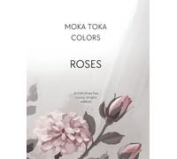 Moka Toka Colors Roses: Coloring Book for Adults and Teens Inspired by Real Nature Photos of Roses: Elegant Rose Designs for Mindful Coloring, Inspired by Real-Life Nature Photography