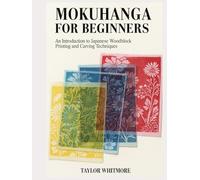 MOKUHANGA FOR BEGINNERS: An Introduction to Japanese Woodblock Printing and Carving Techniques