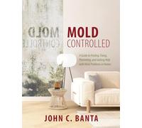 Mold Controlled: A Guide to Finding, Fixing, Preventing, and Getting Help with Mold Problems in Homes