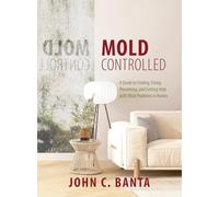 Mold Controlled: A Guide to Finding, Fixing, Preventing and Getting Help with Mold Problems in Homes