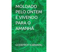 MOLDADO PELO ONTEM E VIVENDO PARA O AMANHÃ