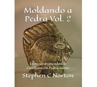 Moldando a Pedra Vol. 2: Técnicas avançadas de Escultura em Pedra-sabão (Moldando Pedra - A Arte de Esculpir Pedra-sabão)