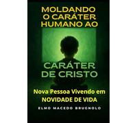 Moldando o Caráter Humano ao Caráter de Cristo: Nova Pessoa Vivendo em Novidade de Vida