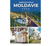 MOLDAVIE GUIDE DE VOYAGE 2026: Découvrez les principales attractions, les trésors cachés, la culture et la cuisine locale en Europe de l'Est