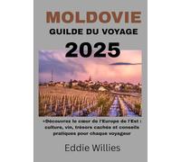 MOLDAVIE GUILDE DU VOYAGE 2025: Découvrez le cœur de l'Europe de l'Est : culture, vin, trésors cachés et conseils pratiques pour chaque voyageur