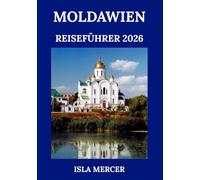 MOLDAWIEN REISEFÜHRER 2026: Eine Entdeckung der stillen Ecke Europas - Geschichte, Küche & Abenteuer