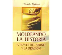 Moldeando La Historia: A Través del Ayuno Y La Oración = Shaping History Through Prayer and Fasting