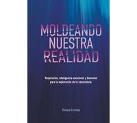 MOLDEANDO NUESTRA REALIDAD: Respiración, Inteligencia Emocional y Bienestar para la Exploración de la Consciencia