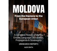 MOLDOVA: From the Dacians to the European Union: A Complete History of Identity, Empire, Language, Occupation, Propaganda & Sovereignty