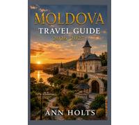 MOLDOVA TRAVEL GUIDE 2026-2027: A Cruise and Adventure Book with Itineraries and Maps for Families, Couples, Solo Travelers, and First-Timers (The ... Solo, Couples, Family & Honeymoon)