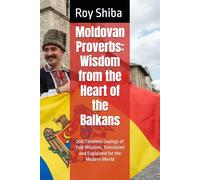 Moldovan Proverbs: Wisdom from the Heart of the Balkans: 200 Timeless Sayings of Folk Wisdom, Translated and Explained for the Modern World