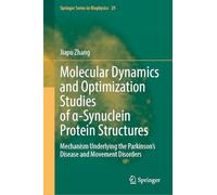 Molecular Dynamics and Optimization Studies of α-Synuclein Protein Structures: Mechanism Underlying the Parkinson’s Disease and Movement Disorders: 29 (Springer Series in Biophysics, 29)