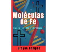 Moléculas de Fe, Ciencia Invisible, Poder Eterno: cómo Dios se revela en la biología humana, (Crecimiento Personal, vida, equilibrio y salud.)