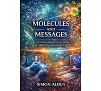 MOLECULES AND MESSAGES: SIX STORIES INSPIRED BY THE NOBEL PRIZE IN CHEMISTRY LAUREATES, 2020 TO 2025 (The Nobel Chemistry Stories: A Decade-by-Decade Short Story Series)