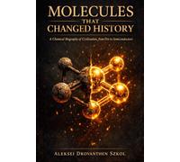 Molecules That Changed History: A Chemical Biography of Civilization, from Fire to Semiconductors