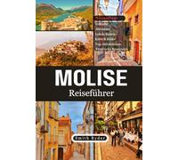 MOLISE REISEFÜHRER: Italiens bestgehütetes Geheimnis - Alte Dörfer, Adriastrände, Bergpfade und kulinarische Schätze
