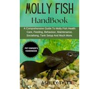MOLLY FISH HANDBOOK: A Comprehensive Guide To Molly Fish Health Care, Feeding, Behaviour, Maintenance, Socialising, Tank Setup And Much More.
