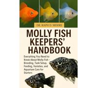 MOLLY FISH KEEPERS’ HANDBOOK: Everything You Need to Know About Molly Fish - Breeding, Tank Setup, Feeding, Varieties, and Aquarium Care for Starters