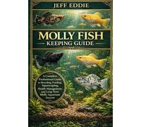 MOLLY FISH KEEPING GUIDE: A Complete Professional Guide to Breeding, Feeding, Aquascaping, Health Management, and Long-Term Molly Aquarium Success