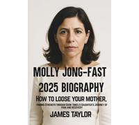 MOLLY JONG-FAST 2025 BIOGRAPHY: How to loose your mother, finding Strength through Dark times.A Daughter's Journey of pain and recovery