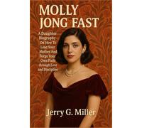 MOLLY JONG FAST: A Daughter Biography On How To Lose Your Mother And Forge Your Own Path through Love and Discipline