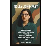 MOLLY JONG-FAST: Letting Go: Losing My Mother, Finding Myself , Writing Through Grief and Love