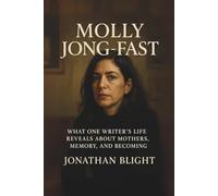 MOLLY JONG-FAST: What One Writer's Life Reveals About Mothers, Memory, and Becoming. A Biography (Shadows Unscripted Series)