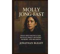 MOLLY JONG-FAST: What One Writer's Life Reveals About Mothers, Memory, and Becoming. A Biography (Shadows Unscripted Series)
