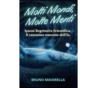 Molti Mondi, Molte Menti: Ipnosi Regressiva Scientifica.: Il cammino nascosto dell'Io