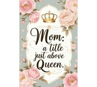 Mom: A Title Just Above Queen - A Blank Notebook for the Most Royal Woman in Your Life: Thoughtful Gift for Mother’s Day, Birthday