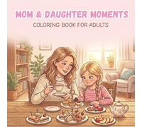 Mom and Daughter Moments coloring book: An Adult Coloring Book for Stress Relief Featuring Cozy Bonding Scenes, Relaxing Family Memories, and Heartwarming Mother-Daughter Moments