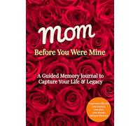 MOM, BEFORE YOU WERE MINE: A Guided Memory Journal for Mom to Share Her Life Story, Memories, and Legacy - A Keepsake Gift to Tell Her Story