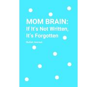 MOM BRAIN: If It’s Not Written, It’s Forgotten: The Bullet Journal for Moms Whose To-Do Lists Are Longer Than Their Memory