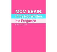 MOM BRAIN: If It’s Not Written, It’s Forgotten: The Bullet Journal for Moms Whose To-Do Lists Are Longer Than Their Memory