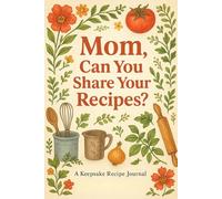 Mom, Can You Share Your Recipes? - A Keepsake Recipe Journal: Capture, Record, and Cherish Mom’s Favorite Dishes and Family Stories