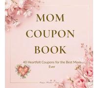 MOM COUPON BOOK: 40 Heartfelt Vouchers for the Best Mom Ever - Personalized Gift Idea for Mother's Day, Birthday, or Just Because - Includes 40 Pre-filled & DIY Coupons
