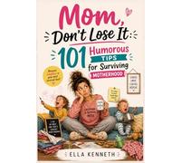 Mom, Don’t Lose It: 101 Humorous Tips for Surviving Motherhood ; A funny and guilt-free guide to navigating the ups and downs of motherhood with a healthy dose of sarcasm