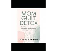Mom Guilt Detox: Break free from comparison, overwhelm, and exhaustion- reclaim joy in motherhood