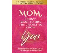 Mom, I Don't Want To Miss The Chance To Know You: A Faith-Filled Journal for the Amazing Mom - Reflections On Life, Faith, And All The Beautiful Bits In Between!