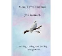 Mom I Love and Miss You So Much: Hurting, Loving, and Healing