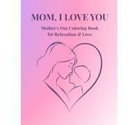 Mom, I Love You: A Heartwarming Mother's Day Coloring Book for Relaxation, Love, and Stress Relief. Intricate Floral Designs & Sweet Mother-Child Moments