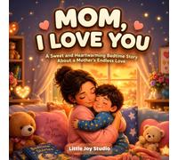 Mom, I Love You: A Sweet Bedtime Story for Kids About a Mother’s Love, Family Bonding, Kindnes, Gratitude & Unconditional Love